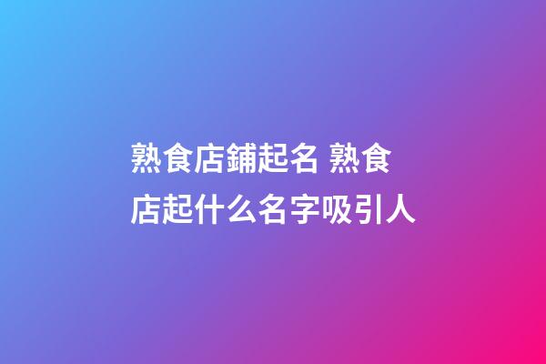 熟食店鋪起名 熟食店起什么名字吸引人-第1張-店鋪起名-玄機派